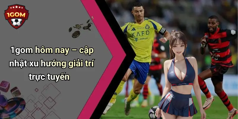 1Gom: Diễn Đàn Cá Cược Thể Thao, Casino Và Tài Xỉu Trực Tuyến Hàng Đầu 69 1gom hôm nay – cập nhật xu hướng giải trí trực tuyến