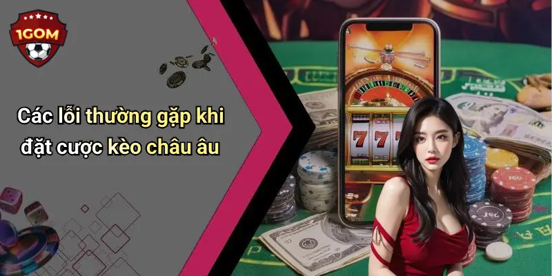 Cách Đặt Cược Kèo Châu Âu: Hướng Dẫn Chi Tiết, Hiệu Quả Từ 1Gom 4 Các lỗi thường gặp khi đặt cược kèo châu âu