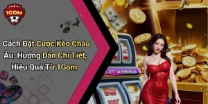 Cách Đặt Cược Kèo Châu Âu: Hướng Dẫn Chi Tiết, Hiệu Quả Từ 1Gom