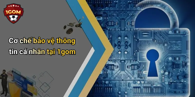 Chính Sách Bảo Mật: Bảo Vệ Thông Tin Cá Nhân Người Chơi 1Gom 2 Cơ chế bảo vệ thông tin cá nhân tại 1gom