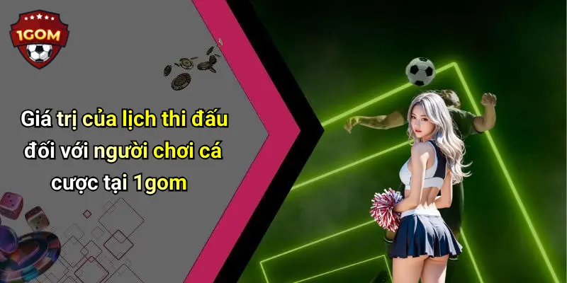 Lịch Thi Đấu: Cập Nhật Mới Nhất, Phân Tích Tốt Nhất Từ 1Gom 22 Giá trị của lịch thi đấu đối với người chơi cá cược tại 1gom