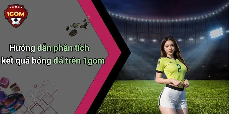 Kết Quả Bóng Đá: Cập Nhật Nhanh, Chính Xác Trên 1Gom 29 Hướng dẫn phân tích kết quả bóng đá trên 1gom