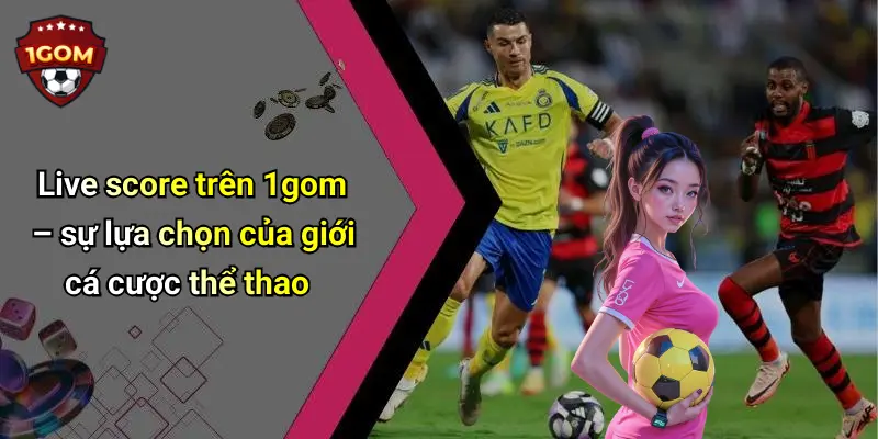 Live Score: Giải Mã Sức Hút Trong Thế Giới Thể Thao Cùng 1Gom 52 Live score trên 1gom – sự lựa chọn của giới cá cược thể thao