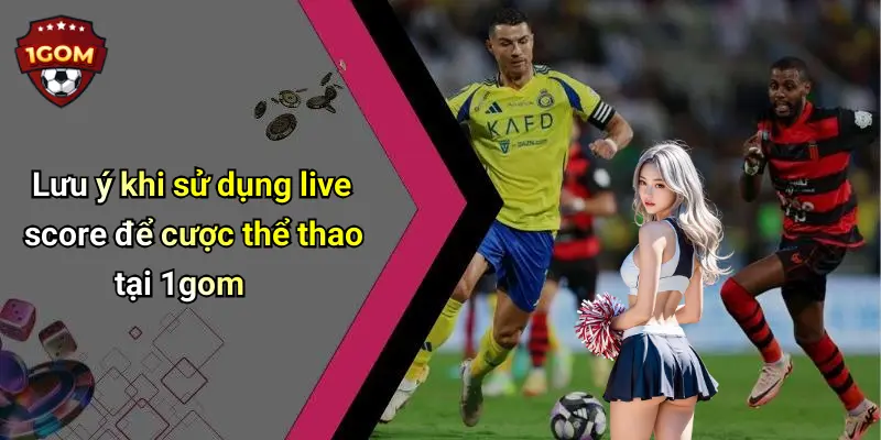 Live Score: Giải Mã Sức Hút Trong Thế Giới Thể Thao Cùng 1Gom 54 Lưu ý khi sử dụng live score để cược thể thao tại 1gom