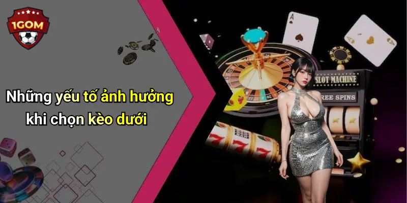 Kinh Nghiệm Bắt Kèo Dưới Ăn Chắc: Bí Quyết Và Chiến Lược Hiệu Quả 2 Những yếu tố ảnh hưởng khi chọn kèo dưới