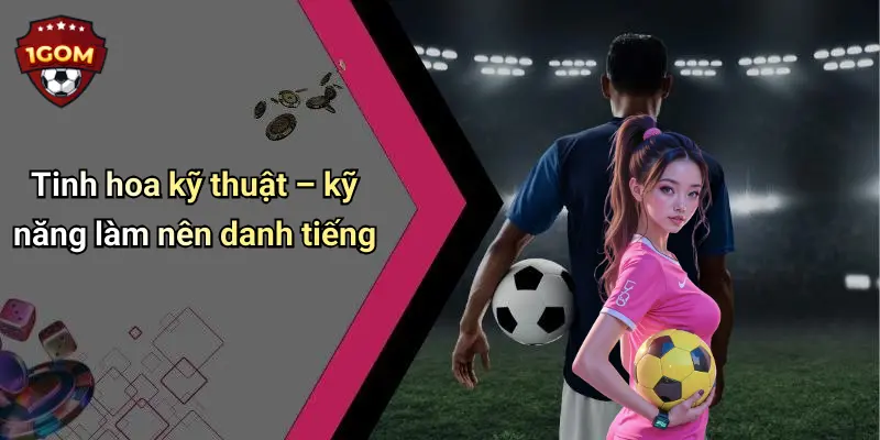 Top 10 Cầu Thủ Nổi Tiếng: Sức Hút Trường Tồn Trên Sân Cỏ 1 Tinh hoa kỹ thuật – kỹ năng làm nên danh tiếng