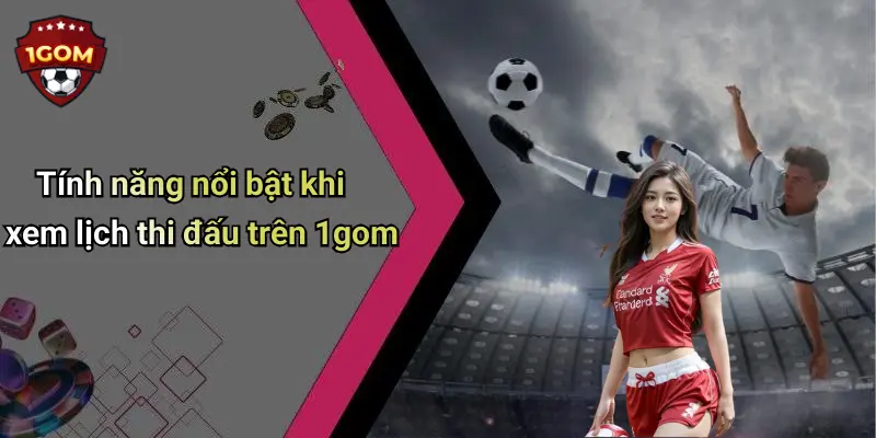 Lịch Thi Đấu: Cập Nhật Mới Nhất, Phân Tích Tốt Nhất Từ 1Gom 23 Tính năng nổi bật khi xem lịch thi đấu trên 1gom