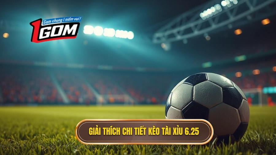 1. Hiểu rõ bản chất: Kèo tài xỉu 6.25 là gì?