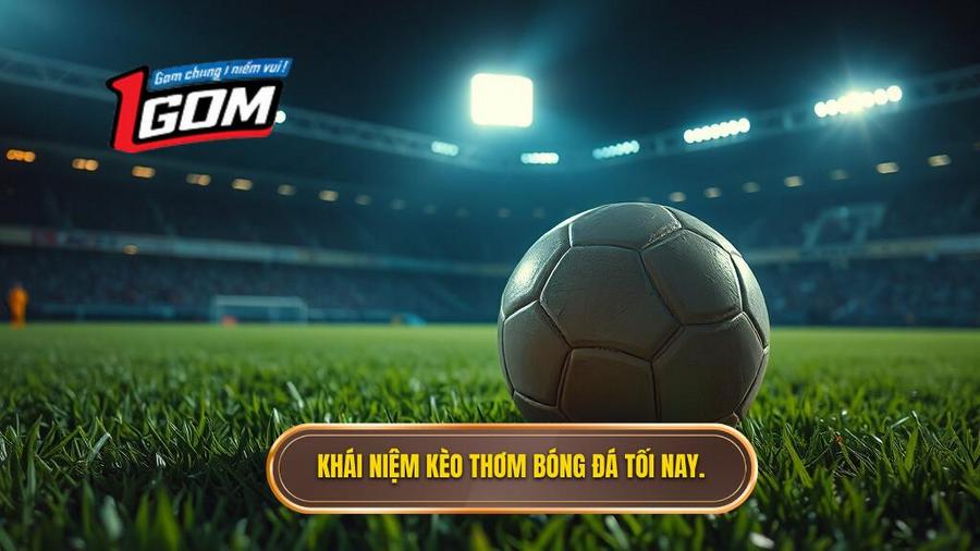 Thế nào là kèo thơm bóng đá tối nay?