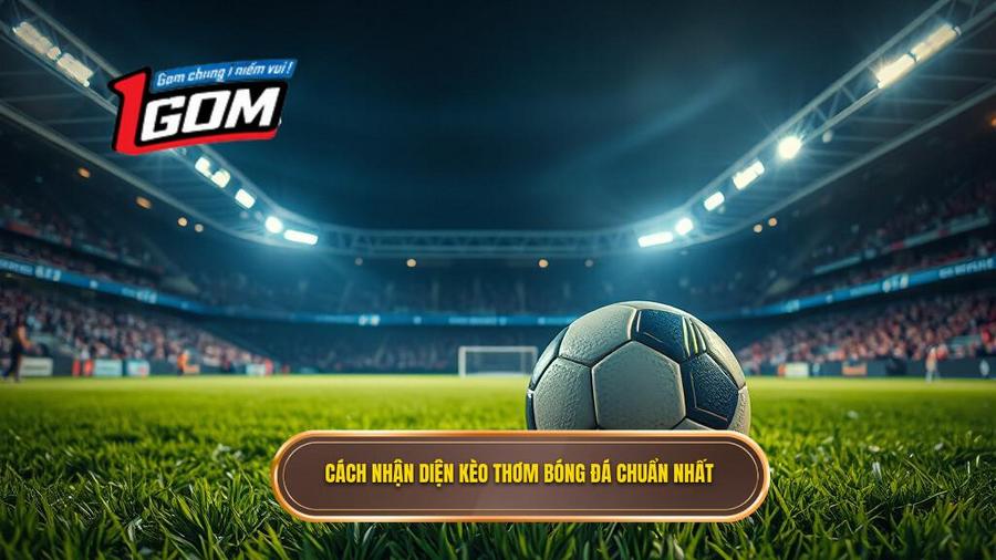 Cách nhận diện kèo thơm bóng đá tối nay cực chuẩn
